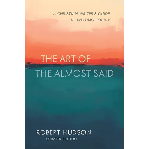 The Art of the Almost Said: The Christian Writer's Guide to Writing Poetry