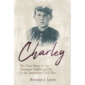 Charley: The True Story of the Youngest Soldier to Die in the American Civil War