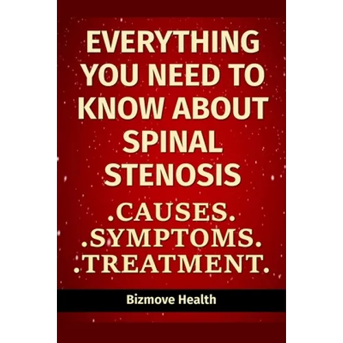 Everything you need to know about Spinal Stenosis: Causes, Symptoms, Treatment