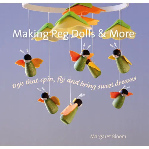 Making Peg Dolls and More: Toys That Spin, Fly, and Bring Sweet Dreams