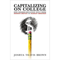 Capitalizing on College: How Higher Education Went from Mission Driven to Margin Obsessed