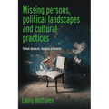 Missing Persons, Political Landscapes and Cultural Practices: Violent Absences, Haunting Presences