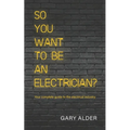 So You Want to be an Electrician?: Your complete guide to the electrical industry
