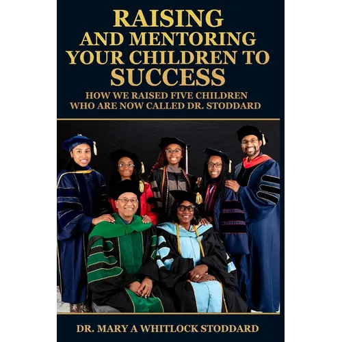 Raising and Mentoring Your Children to Success: How We Raised Five Children Who Are Now Called Dr. Stoddard