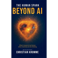 The human Spark - Beyond AI: What It Means to Be Human When Machines Do the Thinking