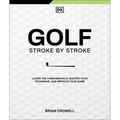 Golf Stroke by Stroke: Learn the Fundamentals, Master Your Technique, and Improve Your Game