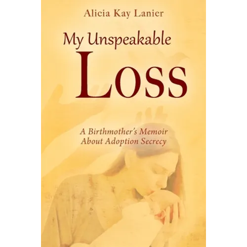My Unspeakable Loss: A Birthmother's Memoir About Adoption Secrecy
