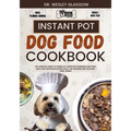 Instant Pot Dog Food Cookbook: The Complete Guide to Canine Vet-Approved Homemade Dog Food Quick and Nutritious recipes for a Tail Wagging and Health
