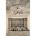 Summoning the Ghosts: Tales of Michigan Central Station
