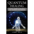 Quantum Healing: Discover The Power Of Self-healing And Laws Of Quantum (Passing Through The Eye Of The Needle Into Self-actualization)