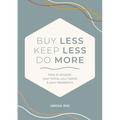 Buy Less, Keep Less, Do More: How to Simplify Your Home, Your Habits & Your Headspace