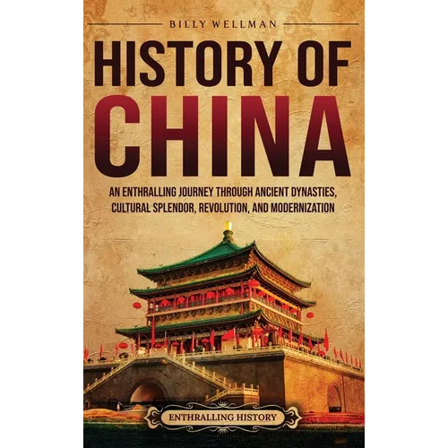 History of China: An Enthralling Journey Through Ancient Dynasties, Cultural Splendor, Revolution, and Modernization