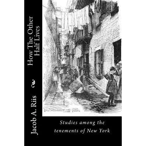 How The Other Half Lives: Studies among the tenements of New York