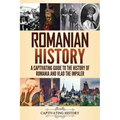 Romanian History: A Captivating Guide to the History of Romania and Vlad the Impaler