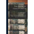 The Book of Family Crests: Comprising Nearly Every Family Bearing, Properly Blazoned and Explained ... With the Surnames of the Bearers, Alphabet