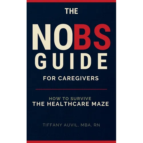 The No Bs Guide for Caregivers: How to Survive the Healthcare Maze