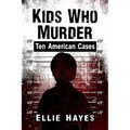 Kids Who Murder: Ten American Cases