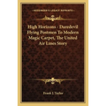 High Horizons - Daredevil Flying Postmen To Modern Magic Carpet, The United Air Lines Story