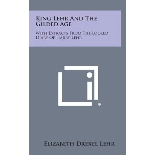 King Lehr and the Gilded Age: With Extracts from the Locked Diary of Harry Lehr