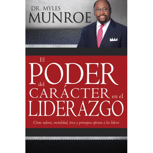 El Poder del Carácter En El Liderazgo: Como Valores, Moralidad, Etica Y Principios Afectan a Los Lideres