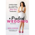 A Practical Wedding: Creative Ideas for a Beautiful, Affordable, and Stress-Free Celebration
