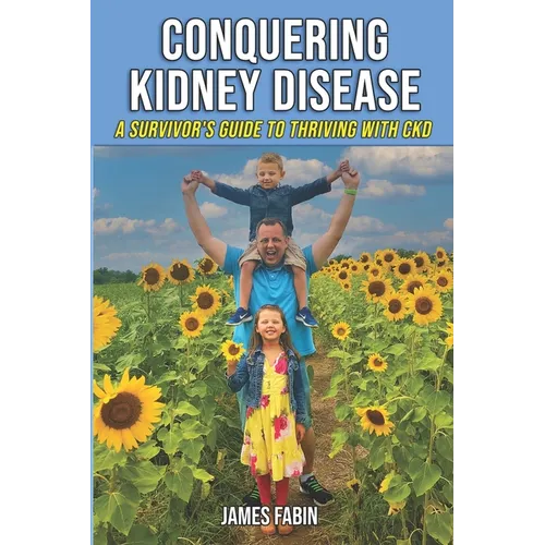 Conquering Kidney Disease: A Survivor's Guide to Thriving with CKD