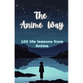 The Anime Way: 100 life lessons from Anime