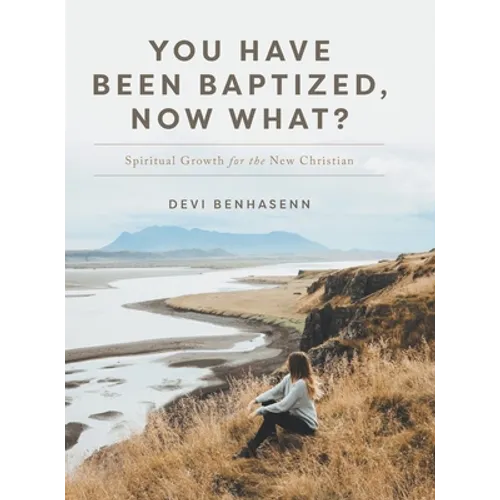 You Have Been Baptized, Now What?: Spiritual Growth for the New Christian