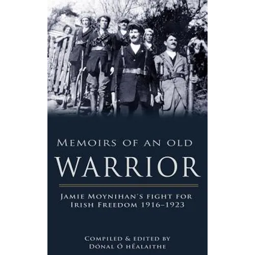 Memoirs of an Old Warrior: Jamie Moynihan's Fight for Irish Freedom 1916-1923