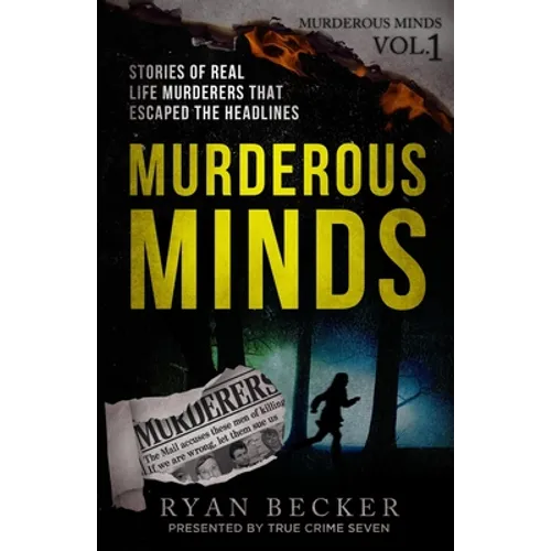Murderous Minds: Stories of Real Life Murderers That Escaped the Headlines