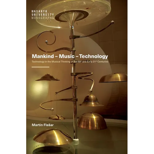 Mankind - Music - Technology: Technology in the Musical Thinking of the 20th and Early 21st Centuries