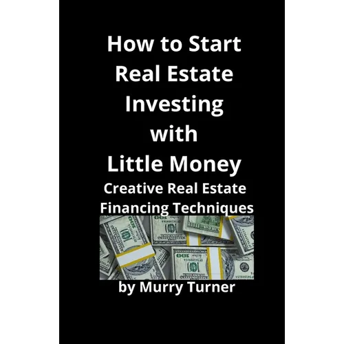 How to Start Real Estate Investing with Little Money: Creative Real Estate Financing Techniques