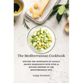 The Mediterranean Cookbook: Explore the Abundance of Locally Grown Ingredients with Over 90 Recipes Inspired by the Mediterranean Diet