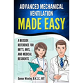 Advanced Mechanical Ventilation Made Easy: A Bedside Reference for RRT's, RN's, and Medical Residents