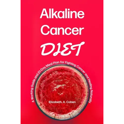 Alkaline Cancer Diet: A Working Guide and 21-Day Meal Plan for Fighting Cancer and Healing Naturally