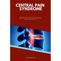 Central Pain Syndrome: A Beginner's Quick Start Guide to Managing CPS Through Diet and Other Natural Methods, With Sample Curated Recipes