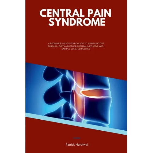 Central Pain Syndrome: A Beginner's Quick Start Guide to Managing CPS Through Diet and Other Natural Methods, With Sample Curated Recipes