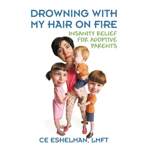 Drowning With My Hair On Fire: Insanity Relief for Adoptive Parents