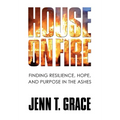 House on Fire: Finding Resilience, Hope, and Purpose in the Ashes
