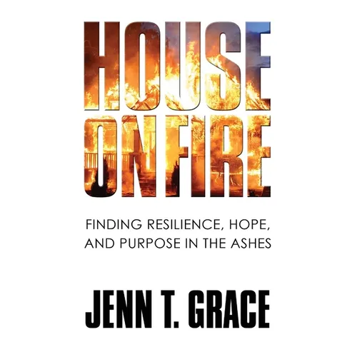 House on Fire: Finding Resilience, Hope, and Purpose in the Ashes