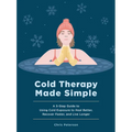 Cold Therapy Made Simple: A 5-Step Guide to Using Cold Exposure to Heal Better, Recover Faster, and Live Longer