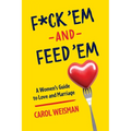 F*ck 'Em and Feed 'Em: A Woman's Guide to Love and Marriage