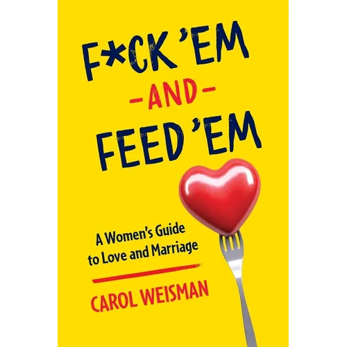 F*ck 'Em and Feed 'Em: A Woman's Guide to Love and Marriage