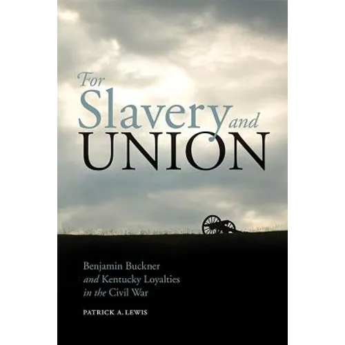 For Slavery and Union: Benjamin Buckner and Kentucky Loyalties in the Civil War