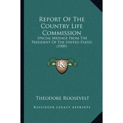 Report Of The Country Life Commission: Special Message From The President Of The United States (1909)