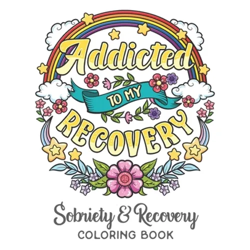 Addicted To My Recovery - Sobriety & Recovery Coloring Book: Alcohol, Narcotics Addiction Recovery Affirmation Slogans and Quotes Coloring Pages for A
