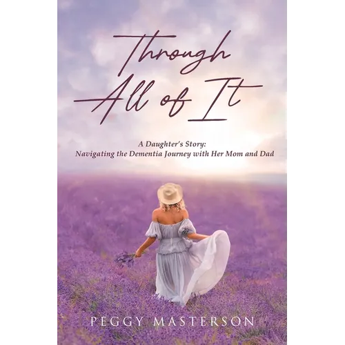 Through All of It: A Daughter's Story: Navigating the Dementia Journey with Her Mom and Dad