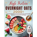 High Protein Overnight Oats: 2000+ breakfasts with easy, protein-packed recipes for balanced, stress-free mornings and long-lasting energy