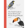 The Field Guide to Dumb Birds of the Whole Stupid World
