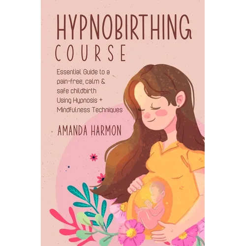 Hypnobirthing course - Essential Guide to a pain free, calm & safe childbirth Using Hypnosis + Mindfulness Techniques, Filled with the best Meditation